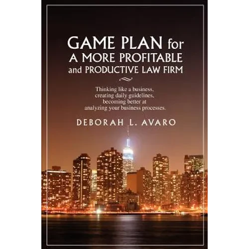 Game Plan for a More Profitable and Productive Law Firm: Thinking Like a Business, Creating Daily Guidelines, Becoming Better at Analyzing Your Busine - Paperback