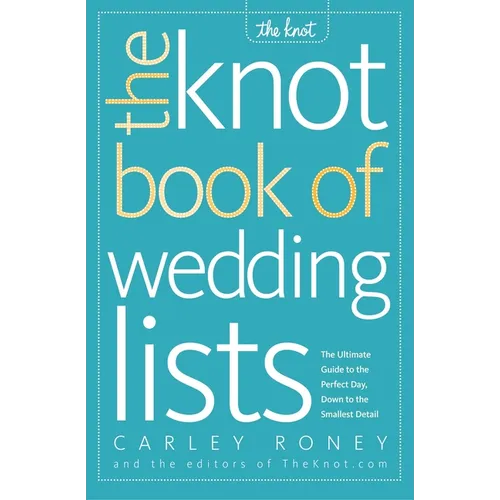 The Knot Book of Wedding Lists: The Ultimate Guide to the Perfect Day, Down to the Smallest Detail