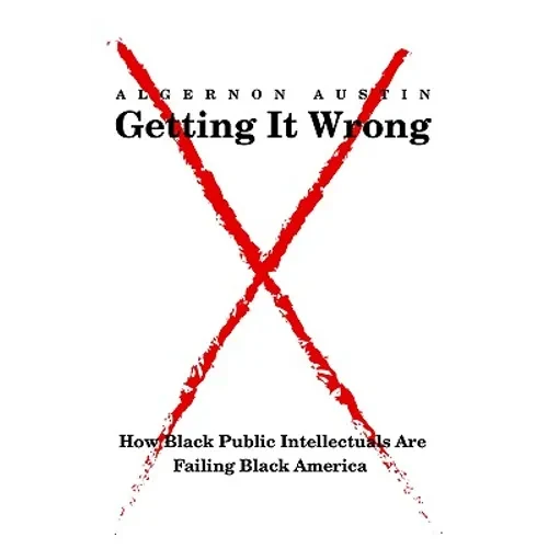 Getting It Wrong: How Black Public Intellectuals Are Failing Black America