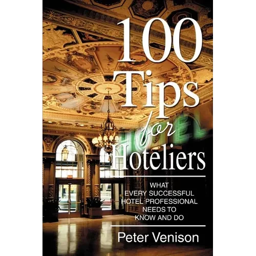 100 Tips for Hoteliers: What Every Successful Hotel Professional Needs to Know and Do - Paperback