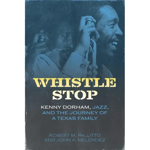 Whistle Stop: Kenny Dorham, Jazz, and the Journey of a Texas Family
