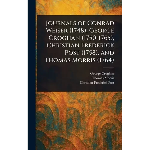 Journals of Conrad Weiser (1748), George Croghan (1750-1765), Christian Frederick Post (1758), and Thomas Morris (1764)