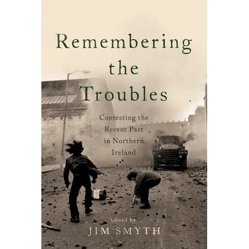 Remembering the Troubles: Contesting the Recent Past in Northern Ireland - Hardcover - IBook Store