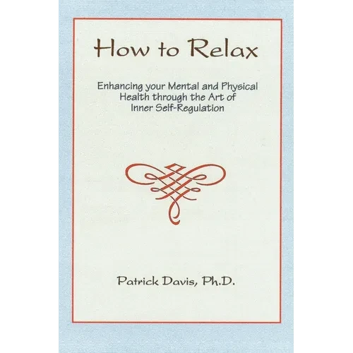 How to Relax: Enhancing You Mental and Physical Health Through the Art of Inner Self-Regulation - Paperback