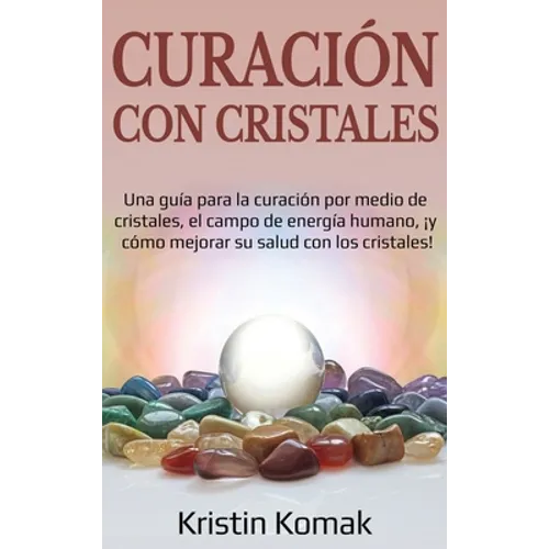 Curación con Cristales: Una guía para la curación por medio de cristales, el campo de energía humano, ¡y cómo mejorar su salud con los cristales! - Hardcover - IBook Store