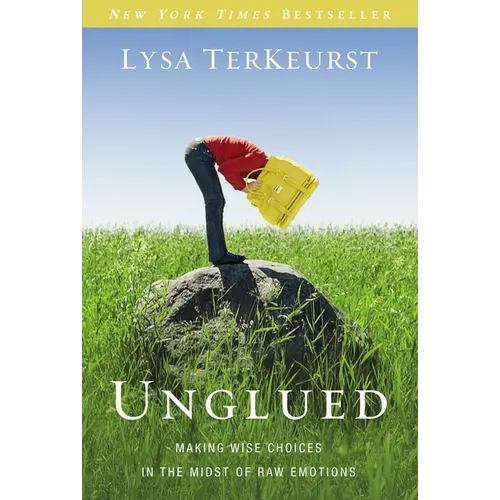 Unglued: Making Wise Choices in the Midst of Raw Emotions