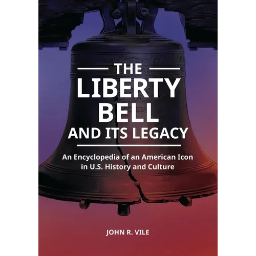 The Liberty Bell and Its Legacy: An Encyclopedia of an American Icon in U.S. History and Culture - Hardcover