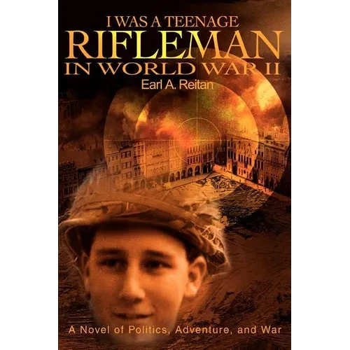 I Was a Teenage Rifleman in World War II: A Novel of Politics, Adventure, and War - Paperback