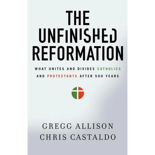 The Unfinished Reformation: What Unites and Divides Catholics and Protestants After 500 Years