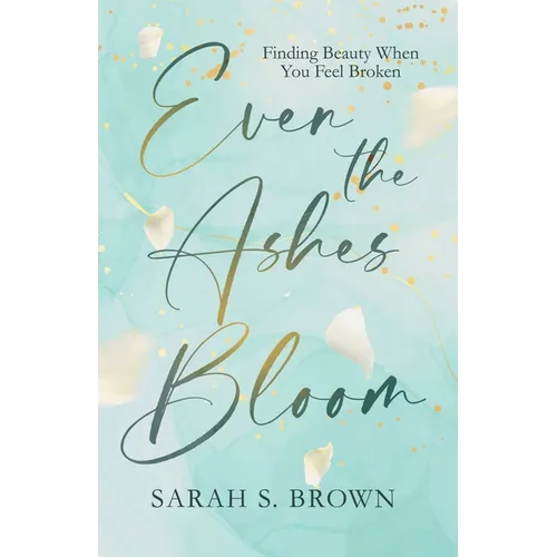 Even the Ashes Bloom: Finding Beauty When You Feel Broken