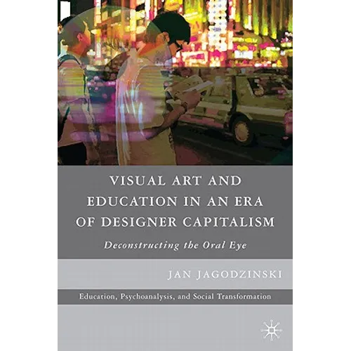 Visual Art and Education in an Era of Designer Capitalism: Deconstructing the Oral Eye - Paperback - IBook Store