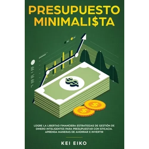 Presupuesto minimalista: Logre la libertad financiera estrategias de gestión de dinero inteligentes para presupuestar con eficacia. Aprenda maneras de - Paperback
