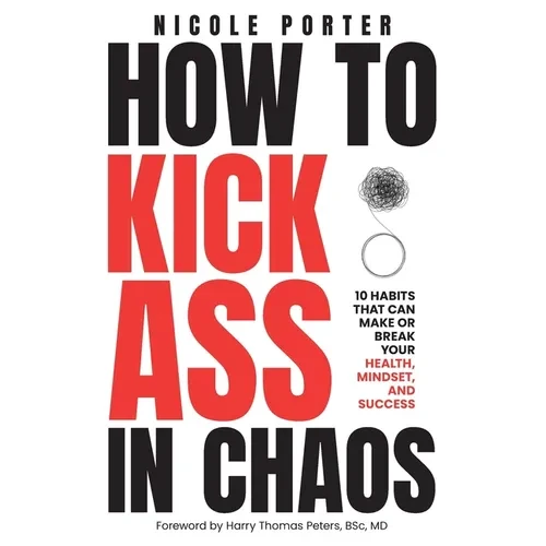 How to Kick Ass in Chaos: 10 Habits That Will Make or Break Your Health, Mindset and Success - Paperback