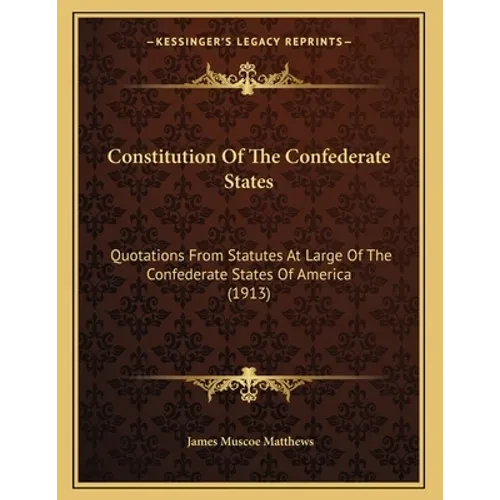 Constitution Of The Confederate States: Quotations From Statutes At Large Of The Confederate States Of America (1913) - Paperback