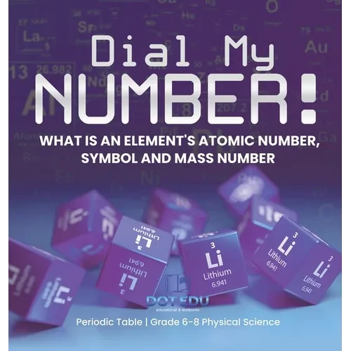 Dial My Number! What is an Element's Atomic Number, Symbol and Mass Number Periodic Table Grade 6-8 Physical Science - Hardcover