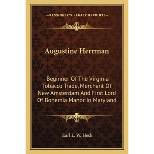 Augustine Herrman: Beginner Of The Virginia Tobacco Trade, Merchant Of New Amsterdam And First Lord Of Bohemia Manor In Maryland - Paperback - IBook Store