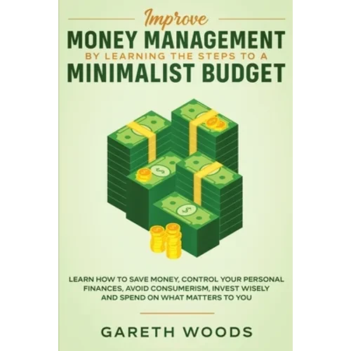Improve Money Management by Learning the Steps to a Minimalist Budget: Learn How to Save Money, Control your Personal Finances, Avoid Consumerism, Inv - Paperback