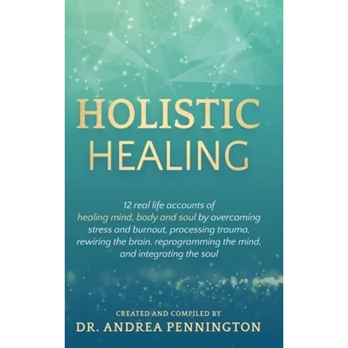Holistic Healing: 12 real life accounts of healing mind, body and soul by overcoming stress and burnout, processing trauma, rewiring the brain, reprog - Hardcover