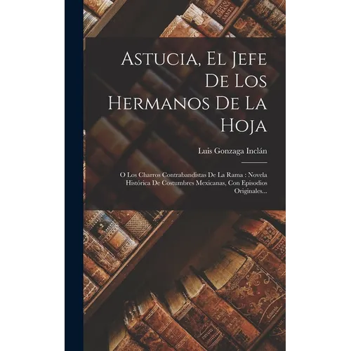 Astucia, El Jefe De Los Hermanos De La Hoja: O Los Charros Contrabandistas De La Rama: Novela Histórica De Costumbres Mexicanas, Con Episodios Origina - Hardcover - IBook Store