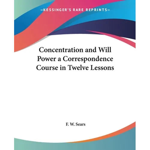 Concentration and Will Power a Correspondence Course in Twelve Lessons