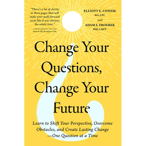 Change Your Questions, Change Your Future: Learn to Shift Your Perspective, Overcome Obstacles, and Create Lasting Change--One Question at a Time