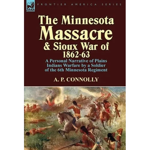 The Minnesota Massacre and Sioux War of 1862-63: A Personal Narrative of Plains Indians Warfare by a Soldier of the 6th Minnesota Regiment - Hardcover