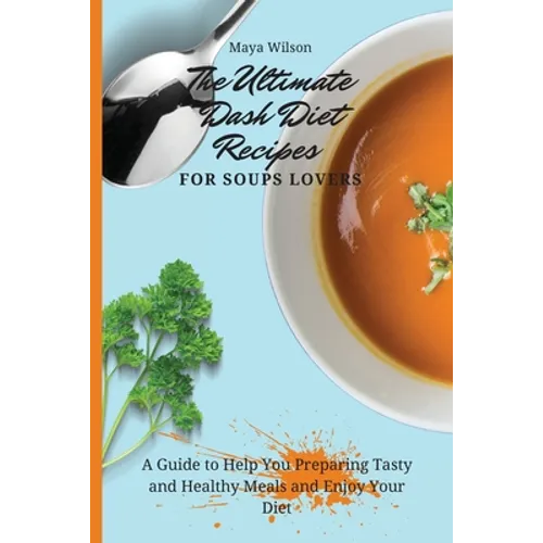 The Ultimate Dash Diet Recipes for Soups Lovers: A Guide to Help You Preparing Tasty and Healthy Meals and Enjoy Your Diet - Paperback - IBook Store
