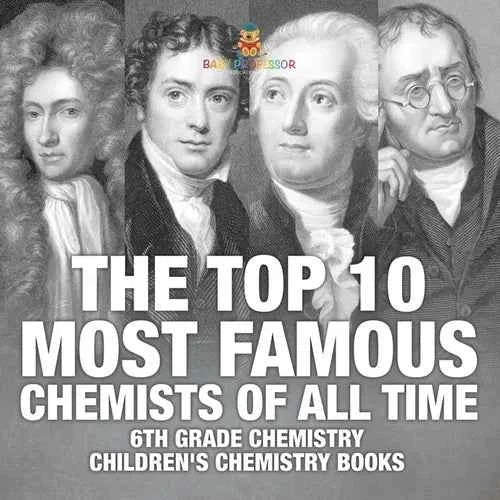 The Top 10 Most Famous Chemists of All Time - 6th Grade Chemistry Children's Chemistry Books - Paperback