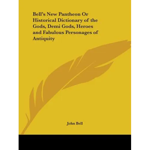 Bell's New Pantheon Or Historical Dictionary of the Gods, Demi Gods, Heroes and Fabulous Personages of Antiquity