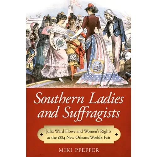 Southern Ladies and Suffragists: Julia Ward Howe and Women's Rights at the 1884 New Orleans World's Fair - Hardcover