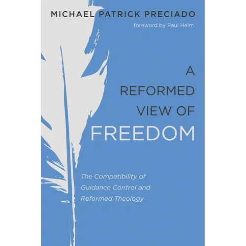 A Reformed View of Freedom: The Compatibility of Guidance Control and Reformed Theology - Hardcover
