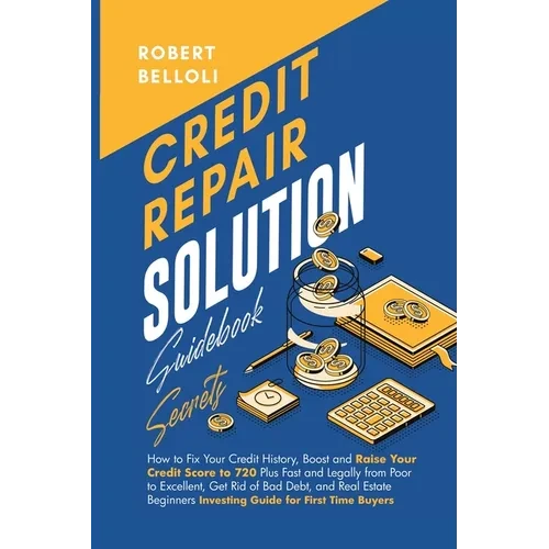 Credit Repair Solution Guidebook Secrets: How to Fix Your Credit History, Boost and Raise Your Credit Score to 720 Plus Fast and Legally from Poor to - Paperback