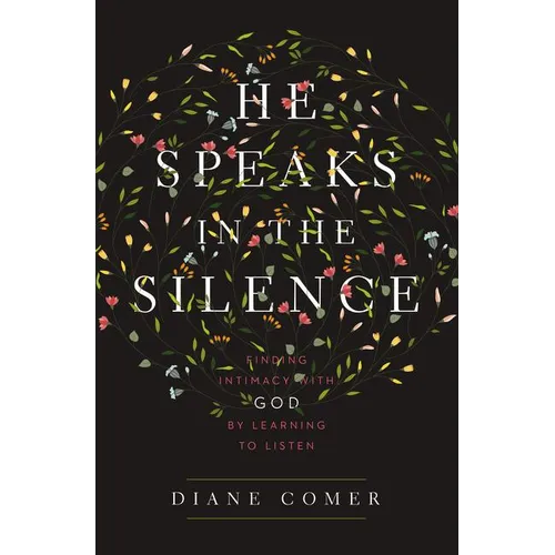 The He Speaks in the Silence: Finding Intimacy with God by Learning to Listen