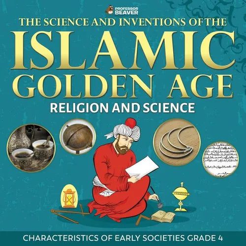 The Science and Inventions of the Islamic Golden Age - Religion and Science Characteristics of Early Societies Grade 4 - Paperback - IBook Store