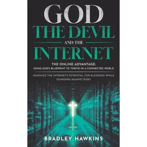 God the Devil and the Internet: The Online Advantage: Using God's Blueprint to Thrive in a Connected World Maximize the Internet's Potential for Bless - Hardcover