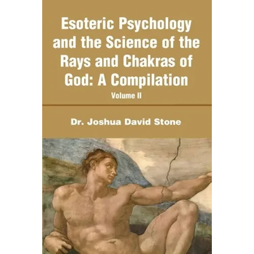 Esoteric Psychology and the Science of the Rays and Chakras of God: A Compilation Volume II