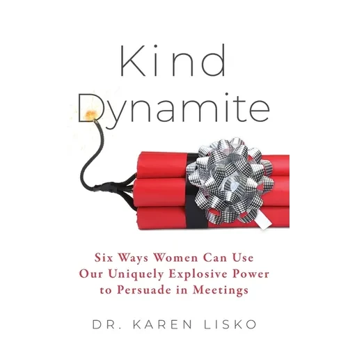 Kind Dynamite: Six Ways Women Can Use Our Uniquely Explosive Power to Persuade in Meetings - Paperback