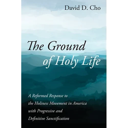 The Ground of Holy Life: A Reformed Response to the Holiness Movement in America with Progressive and Definitive Sanctification - Paperback