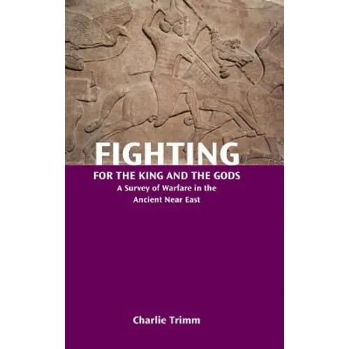 Fighting for the King and the Gods: A Survey of Warfare in the Ancient Near East - Hardcover