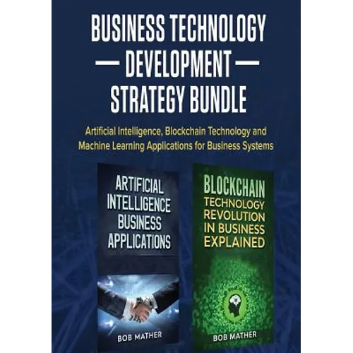 Business Technology Development Strategy Bundle: Artificial Intelligence, Blockchain Technology and Machine Learning Applications for Business Systems