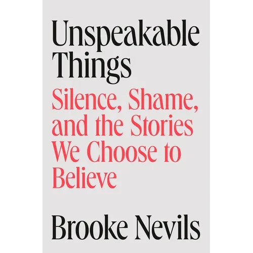 Unspeakable Things: Silence, Shame, and the Stories We Choose to Believe - Hardcover