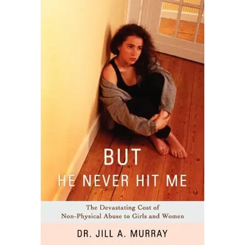 But He Never Hit Me: The Devastating Cost of Non-Physical Abuse to Girls and Women - Paperback