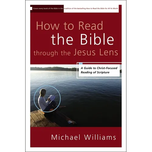 The How to Read the Bible through the Jesus Lens: A Guide to Christ-Focused Reading of Scripture