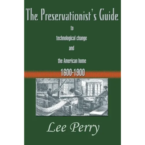 The Preservationist's Guide to Technological Change and the American Home: 1600-1900 - Paperback