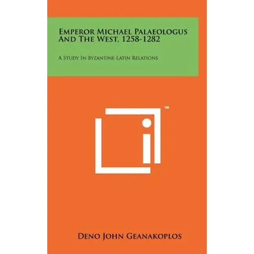 Emperor Michael Palaeologus And The West, 1258-1282: A Study In Byzantine-Latin Relations