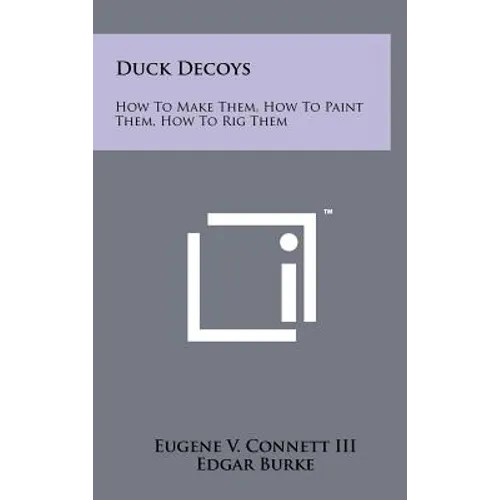 Duck Decoys: How to Make Them, How to Paint Them, How to Rig Them