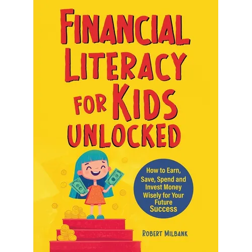Financial Literacy for Kids Unlocked: How to Earn, Spend and Invest Wisely for Your Future Success