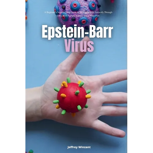 Epstein-Barr Virus: A Beginner's Step-by-Step Guide to Managing EBV Naturally Through Diet, With Sample Recipes and a Meal Plan - Paperback - IBook Store