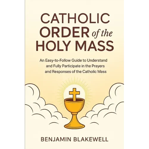 Catholic Order of the Holy Mass: An Easy-to-Follow Guide to Understand and Fully Participate in the Prayers and Responses of the Catholic Mass - Paperback