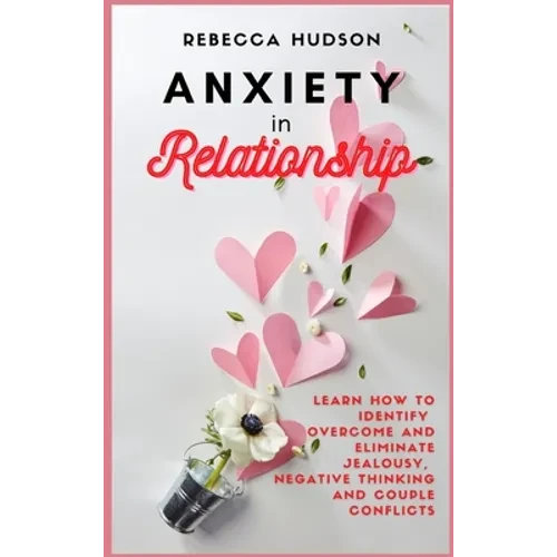 Anxiety In Relationship: Learn How to Identify, overcome and eliminate Jealousy, Negative thinking and Couple conflicts. - Hardcover